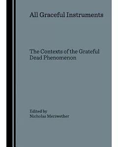 All Graceful Instruments: The Contexts of the Grateful Dead Phenomenon