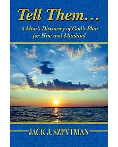 Tell Them…: A Man’s Discovery of God’s Plan for Him and Mankind
