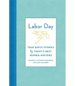 Labor Day: True Birth Stories by Today’s Best Women Writers