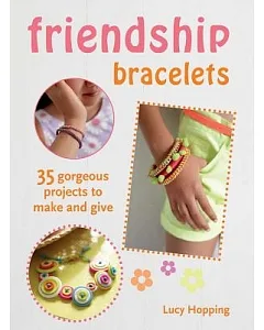 Friendship Bracelets: 35 Gorgeous Projects to Make and Give