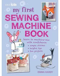 My First Sewing Machine Book: 35 Easy and Fun Projects for Children Aged 7 Years +
