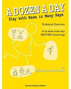 A Dozen a Day: Play With Ease in Many Keys; Technical Exercises for the Piano to Be Done Each Day BEFORE Practice