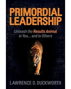Primordial Leadership: Unleash the Results Animal in You and in Others
