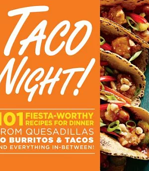 Taco Night!: 101 Fiesta-Worthy Recipes for Dinner: From Quesadillas to Burritos & Tacos Plus Drinks, Sides & Desserts!
