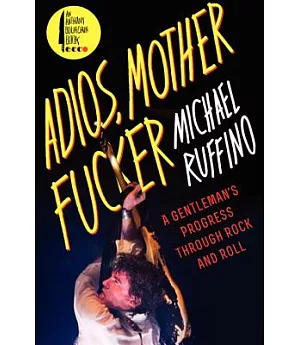 Adios, Motherfucker: A Gentleman’s Progress Through Rock and Roll