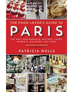 The Food Lover’s Guide to Paris: The Best Restaurants, Bistros, Cafes, Markets, Bakeries, and More