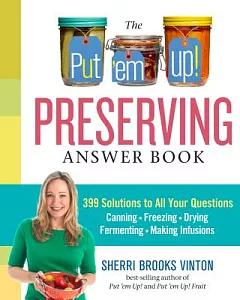 The Put ’em Up! Preserving Answer Book: 399 Solutions to All Your Questions: Canning, Freezing, Drying, Fermenting, Making Infus