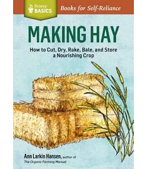 Making Hay: How to Cut, Dry, Rake, Gather, and Store a Nourishing Crop