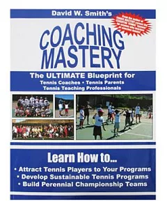 Coaching Mastery: The Ultimate Blueprint for Tennis Coaches - Tennis Parents - and Tennis Teaching Professionals