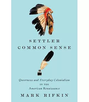 Settler Common Sense: Queerness and Everyday Colonialism in the American Renaissance
