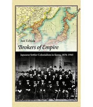 Brokers of Empire: Japanese Settler Colonialism in Korea, 1876 - 1945
