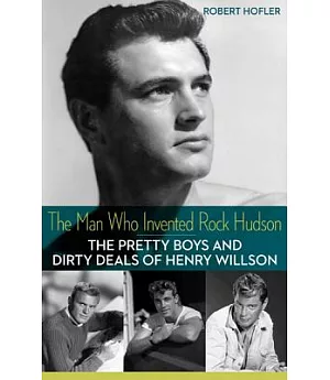 The Man Who Invented Rock Hudson: The Pretty Boys and Dirty Deals of Henry Willson