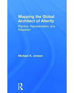 Mapping the Global Architect of Alterity: Essays in Practice, Representation, and Education