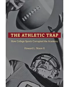 The Athletic Trap: How College Sports Corrupted the Academy