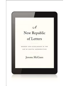 A New Republic of Letters: Memory and Scholarship in the Age of Digital Reproduction