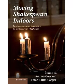 Moving Shakespeare Indoors: Performance and Repertoire in the Jacobean Playhouse