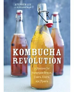 Kombucha Revolution: 75 Recipes for Homemade Brews, Fixers, Elixirs, and Mixers