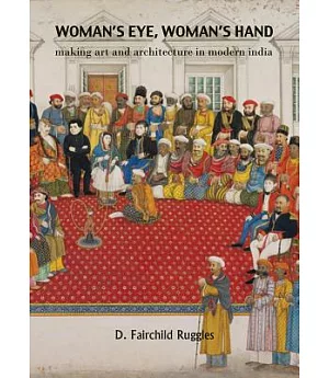 Woman’s Eye, Woman’s Hand: Making Art and Architecture in Modern India