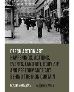 Czech Action Art: Happenings, Actions, Events, Land Art, Body Art and Performance Art Behind the Iron Curtain