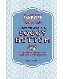 The Great British Bake Off How to Avoid a Soggy Bottom and Other Secrets to Achieving a Good Bake