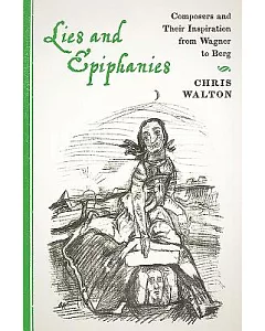 Lies and Epiphanies: Composers and Their Inspiration from Wagner to Berg