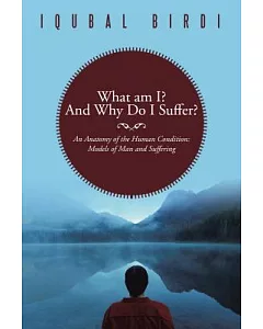 What Am I? and Why Do I Suffer?: An Anatomy of the Human Condition: Models of Man and Suffering