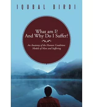 What Am I? and Why Do I Suffer?: An Anatomy of the Human Condition: Models of Man and Suffering