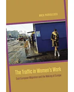 The Traffic in Women’s Work: East European Migration and the Making of Europe
