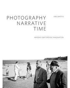 Photography, Narrative, Time: Imaging Our Forensic Imagination