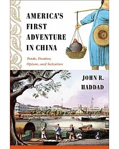America’s First Adventure in China: Trade, Treaties, Opium, and Salvation