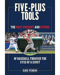 Five-Plus Tools: The Past, Present, and Future of Baseball Through the Eyes of a Scout