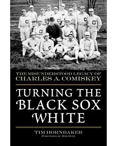 Turning the Black Sox White: The Misunderstood Legacy of Charles A. Comiskey