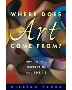 Where Does Art Come From?: How to Find Inspiration and Ideas