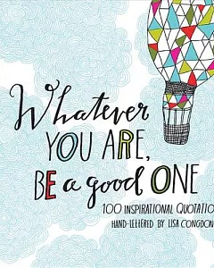 Whatever You Are, Be a Good One: 100 Inspirational Quotations Hand-Lettered by Lisa congdon
