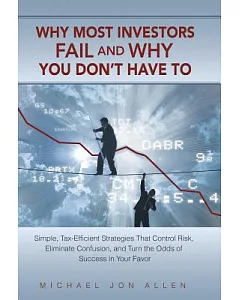 Why Most Investors Fail and Why You Don’t Have to: Simple, Tax-efficient Strategies That Control Risk, Eliminate Confusion, and