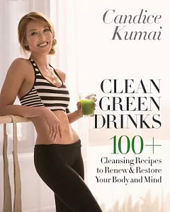 Clean Green Drinks: 100+ Cleansing Recipes to Renew & Restore Your Body and Mind
