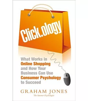 Click.Ology: What Works in Online Shopping and How Your Business Can Use Consumer Psychology to Succeed