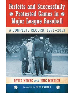Forfeits and Successfully Protested Games in Major League Baseball: A Complete Record, 1871-2013