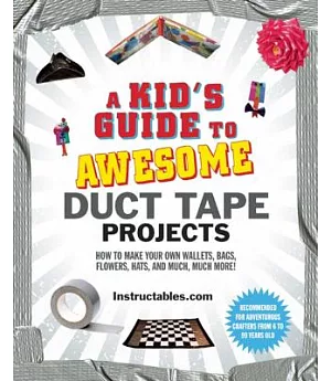 A Kid’s Guide to Awesome Duct Tape Projects: How to Make Your Own Wallets, Bags, Flowers, Hats, and Much, Much More!