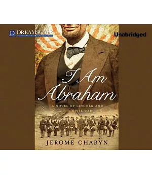 I Am Abraham: A Novel of Lincoln and the Civil War