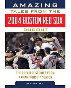 Amazing Tales from the 2004 Boston Red Sox Dugout: The Greatest Stories from a Championship Season