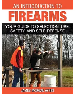 An Introduction to Firearms: Your Guide to Selection, Use, Safety, and Self-Defense