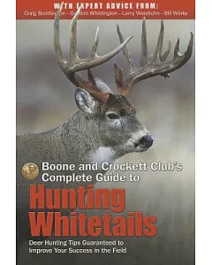 Boone and Crockett Club’s Complete Guide to Hunting Whitetails: Deer Hunting Tips Guaranteed to Improve Your Success in the Fiel