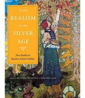 From Realism to the Silver Age: New Studies in Russian Artistic Culture: Essays in Honor of Elizabeth Kridl Valkenier