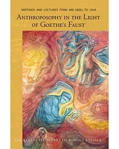 Anthroposophy in the Light of Goeth’s Faust: Writings and Lectures from Mid-1880s to 1916: of Spiritual-Scientific Commentaries
