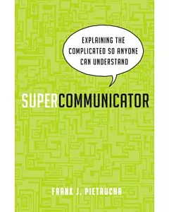 Supercommunicator: Explaining the Complicated So Anyone Can Understand