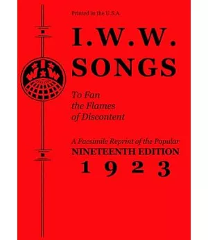 I.w.w. Songs to Fan the Flames of Discontent: A Reprint of the Nineteenth Edition 1923 of the Famous Little Red Song Book