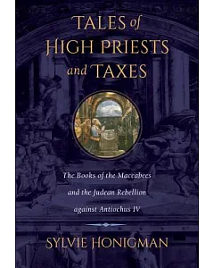 Tales of High Priests and Taxes: The Books of the Maccabees and the Judean Rebellion Against Antiochos IV