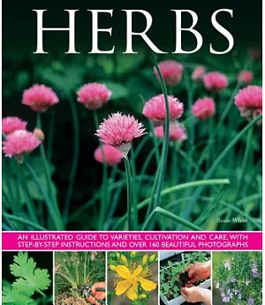 Herbs: An Illustrated Guide to Varieties, Cultivation and Care, With Step-by-Step Instructions and Over 160 Inspirational Photog