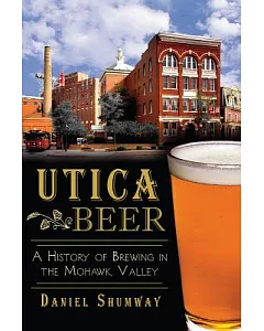 Utica Beer: A History of Brewing in the Mohawk Valley